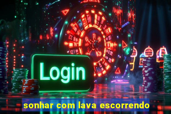 sonhar com lava escorrendo